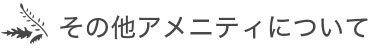 その他アメニティについて