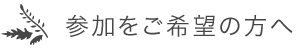 参加をご希望の方へ