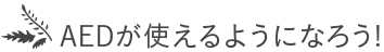 AEDが使えるようになろう!